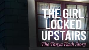 The Girl Locked Upstairs: The Tanya Kach Story